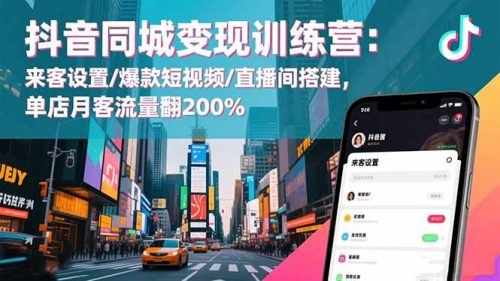 抖音同城变现训练营:来客设置/爆款短视频/直播间搭建,单店月客流量翻200%
