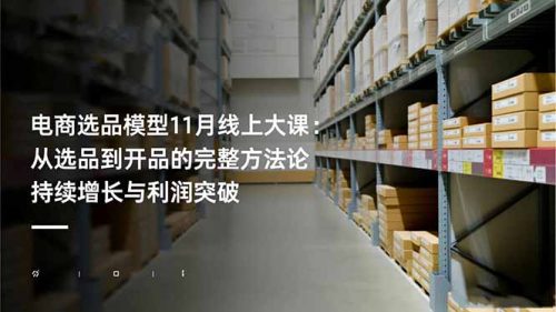 电商选品模型11月线上大课：从选品到开品的完整方法论 持续增长与利润突破-知计