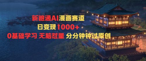 新跑通AI漫画赛道日变现1k+0基础学习无脑怼量分分钟钟过原创-知计