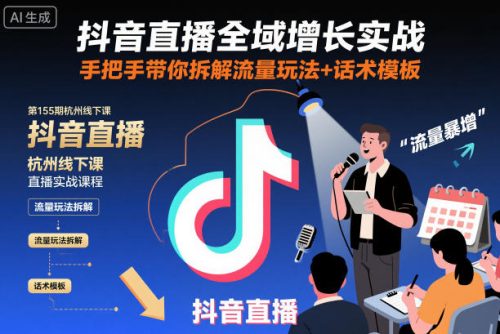抖音直播全域增长实战第155期杭州线下课，手把手带你拆解流量玩法+话术模板-知计