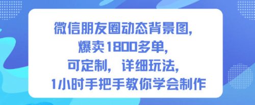 微信朋友圈动态背景图，爆卖1800多单，可定制，详细的玩法，1小时手把手教你学会制作【第一期】-知计