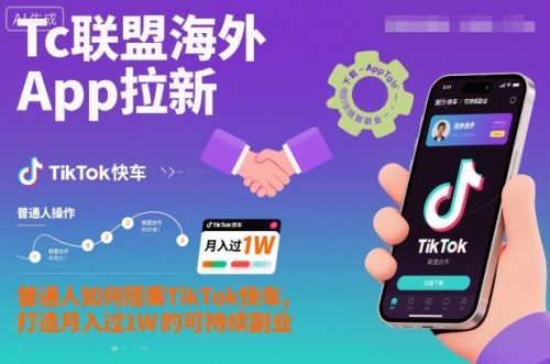 Tc联盟海外App拉新：普通人如何搭乘TikTok快车，打造月入过1W的可持续副业-知计