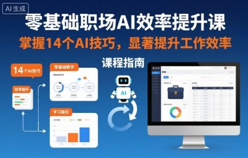 零基础职场AI效率提升课，掌握14个AI技巧，显著提升工作效率-知计