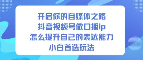 开启你的自媒体之路，抖音视频号做口播ip，怎么提升自己的表达能力，小白首选玩法-知计