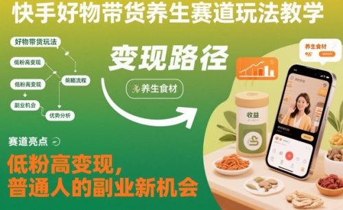 快手好物带货养生赛道玩法教学，低粉高变现，普通人的副业新机会-知计