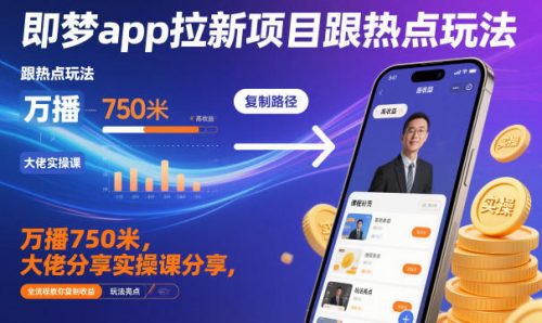 即梦app拉新项目跟热点玩法，万播750米，大佬分享实操课分享，全流程教你复制收益-知计