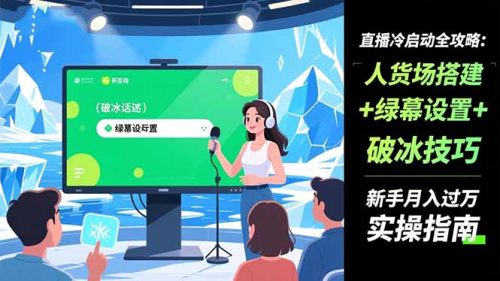 直播冷启动全攻略:人货场搭建+绿幕设置+破冰技巧，新手月入过万实操指南-知计