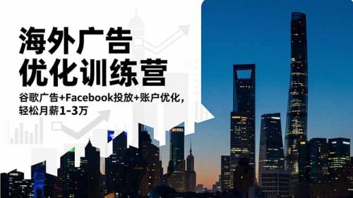 海外广告优化训练营：谷歌广告+Facebook投放+账户优化，轻松月薪1-3万-知计