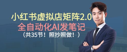 小红书虚拟店矩阵2.0，全自动化AI发笔记，照抄照做（共35节）