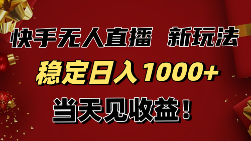 稳定日入1000+！快手无人直播带货新玩法，当天见收益！小白轻松躺赚-知计