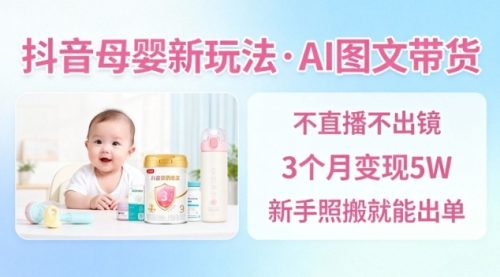 抖音母婴赛道新玩法,AI图文带货,不用直播,3个月变现5W,新手照搬就能出单