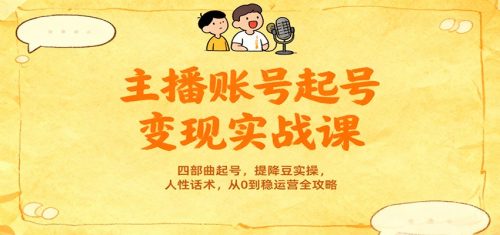 主播账号起号变现实战课,四部曲起号,提降豆实操,人性话术,从0到稳运营全攻略-知计