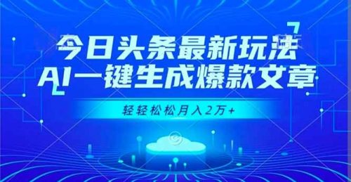 今日头条最新玩法，AI一键生成爆款文章，轻轻松松月入2万+-知计