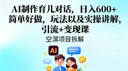 AI制作育儿对话，日入6张+，简单好做，玩法以及实操讲解，引流+变现课