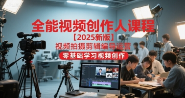 全能视频创作人课程【2025新版】视频拍摄剪辑编导运营，零基础学习视频创作(更新)-知计