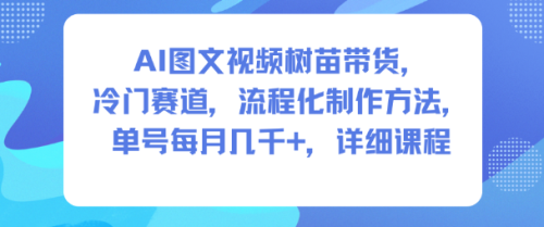 AI图文视频树苗带货，冷门赛道，流程化制作方法，单号每月几K，详细课程-知计