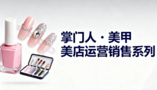 美甲店运营销售系列，助力美甲店老板及从业者提升运营、销售与管理能力-知计