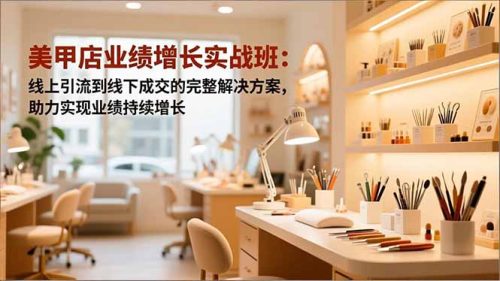 美甲店业绩增长实战班:线上引流到线下成交的完整解决方案,助力实现业绩持续增长-知计