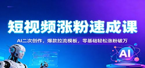 短视频涨粉速成课：AI二次创作，爆款拉流模板，零基础轻松涨粉破万-知计