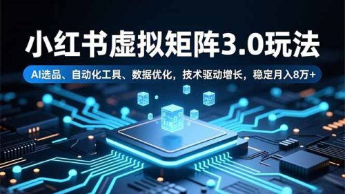 小红书虚拟矩阵3.0玩法，AI选品、自动化工具、数据优化，技术驱动增长，稳定月入8万+-知计
