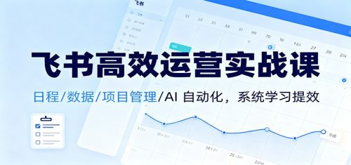 飞书高效运营实战课:日程/数据/项目管理/AI 自动化,系统学习提效-知计