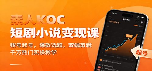 素人KOC短剧小说变现课：账号起号，爆款选题，双端剪辑，千万热门实操教学-知计