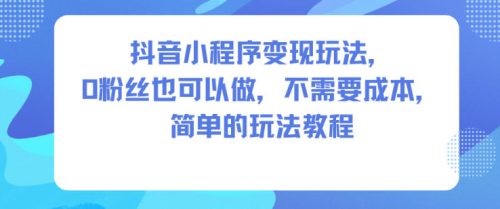 抖音小程序变现玩法，0粉丝也可以做，不需要成本，简单的玩法教程-知计