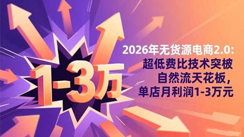 2026年无货源电商2.0【更新】:超低费比技术突破自然流天花板,单店月利润1-3万元-知计