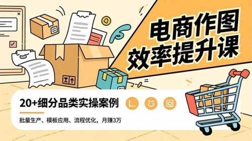电商作图效率提升课,批量生产、模板应用、流程优化,20+细分品类实操案例,月赚3万-知计