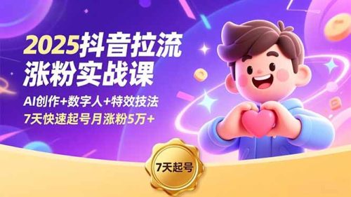 2025抖音拉流涨粉实战课,AI创作+数字人+特效技法,7天快速起号月涨粉5万+-知计