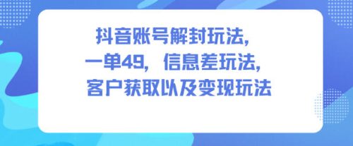 抖音账号解封玩法，一单49，信息差玩法，客户获取以及变现玩法-知计