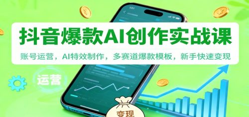 抖音AI爆款创作实战课：账号运营，AI特效制作，多赛道爆款模板，新手快速变现-知计