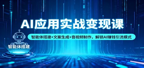 AI应用实战变现课：智能体搭建+文案生成+音视频制作，解锁AI赚钱引流模式-知计