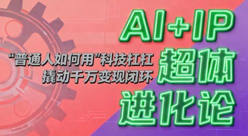 AI+IP超体进化论：普通人如何用“科技杠杆”撬动千万变现闭环？-知计