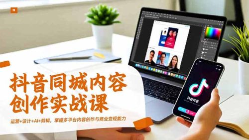 抖音同城内容创作实战课，运营+设计+AI+剪辑，掌握多平台内容创作与商业变现能力-知计