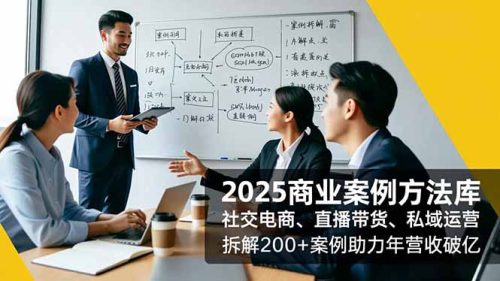 2025商业案例方法库，社交电商、直播带货、私域运营，拆解200+案例助力年营收破亿-知计