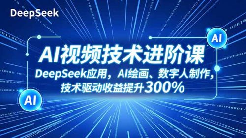 AI视频技术进阶课，DeepSeek应用、AI绘画、数字人制作，技术驱动收益提升300%-知计