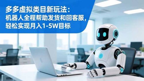 多多虚拟类目新玩法：机器人全程帮助发货和回客服，轻松实现月入1-5W目标-知计