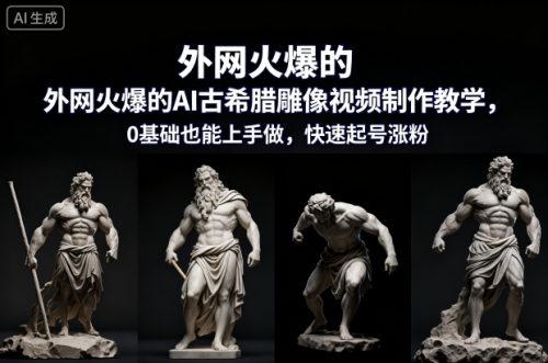 外网火爆的AI古希腊雕像视频制作教学，0基础也能上手做，快速起号涨粉-知计