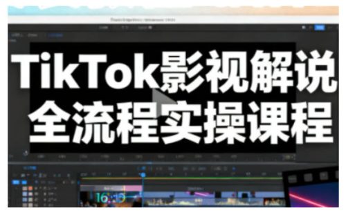TikTok影视解说全流程实操,手把手教你打造TK爆款解说视频-知计