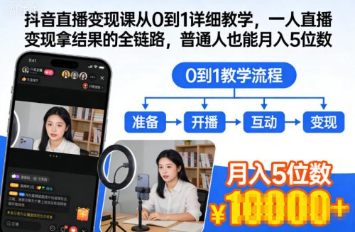 抖音直播变现课从0到1详细教学,一人直播变现拿结果的全链路,普通人也能月入5位数-知计