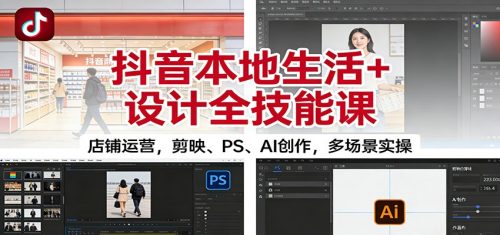 抖音本地生活+设计全技能课:店铺运营,剪映、PS、AI创作,多场景实操-知计