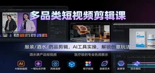 多品类短视频剪辑课:服装/酒水/药品剪辑,AI工具实操,解锁创意玩法-知计