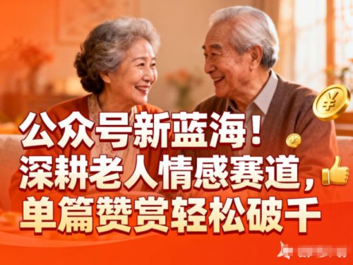公众号新蓝海！深耕老人情感赛道，单篇赞赏轻松破1k-知计