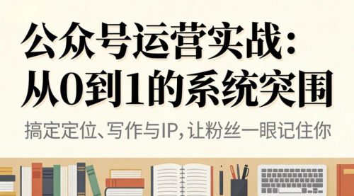 公众号运营实战:从0到1的系统突围-知计
