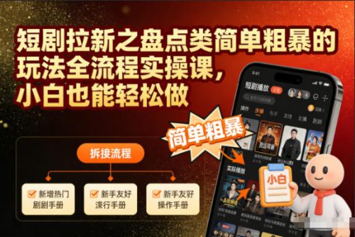 短剧拉新之盘点类简单粗暴的玩法全流程实操课,小白也能轻松做-知计
