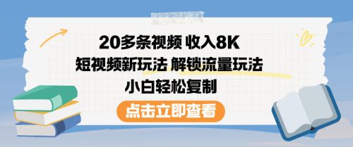 20多条视频收入8K，短视频新玩法，解锁流量玩法，小白轻松复制-知计