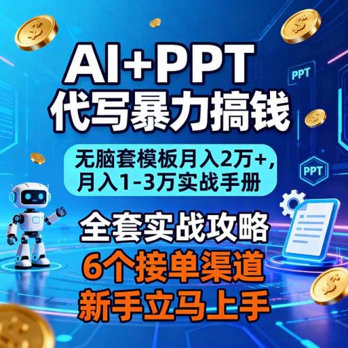 AI+PPT代写暴力搞钱：无脑套模板月入2万+，月入1-3万实战手册-知计