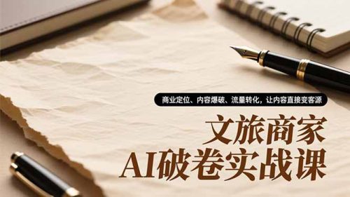 文旅商家AI破卷实战课，商业定位、内容爆破、流量转化，让内容直接变客源-知计