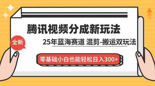 腾讯视频分成计划最新教程:25年蓝海赛道,混剪、搬运双玩法,零基础小白也能轻松日入300+-知计